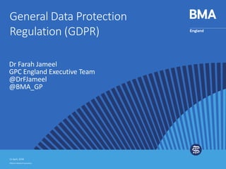 ©British Medical Association
Dr Farah Jameel
GPC England Executive Team
@DrFJameel
@BMA_GP
General Data Protection
Regulation (GDPR)
11 April, 2018
 