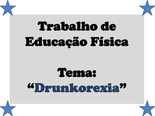 Trabalho de
Educação Física
Tema:
“Drunkorexia”
 