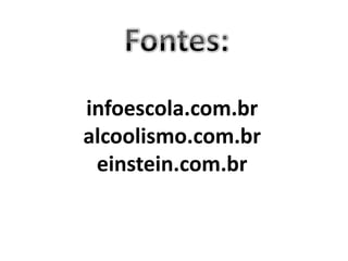 infoescola.com.br
alcoolismo.com.br
einstein.com.br
 