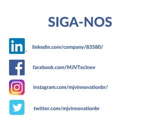 SIGA-NOS
facebook.com/MJVTecInov
twitter.com/mjvinnovationbr
linkedin.com/company/83580/
instagram.com/mjvinnovationbr/
 