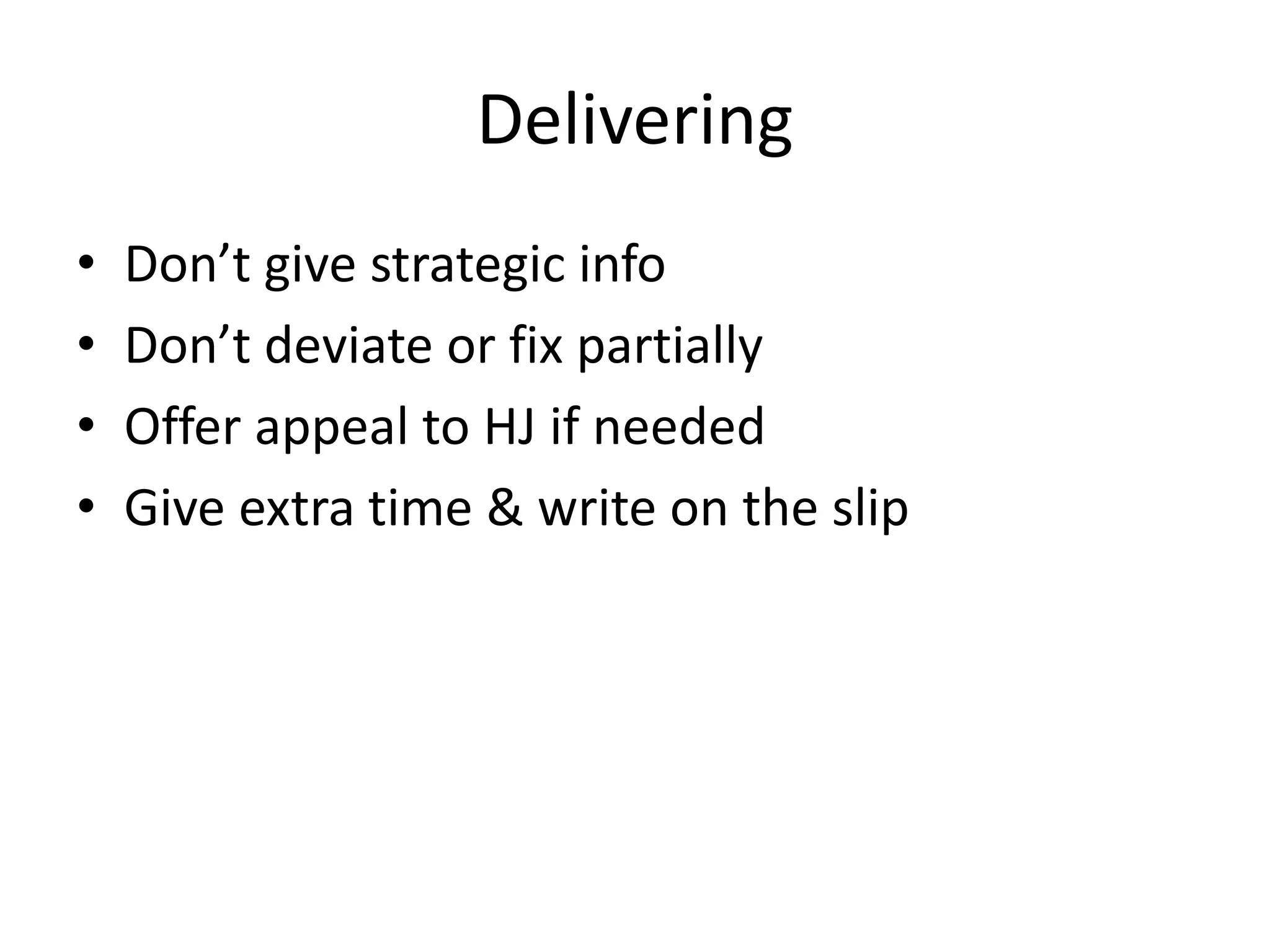 Delivering
• Don’t give strategic info
• Don’t deviate or fix partially
• Offer appeal to HJ if needed
• Give extra time & write on the slip