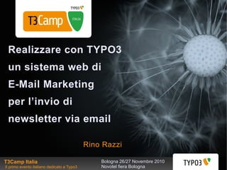 Bologna 26/27 Novembre 2010 Novotel fiera Bologna  Realizzare con TYPO3  un sistema web di  E-Mail Marketing  per l’invio di  newsletter via email     Rino Razzi T3Camp Italia  Il primo evento italiano dedicato a Typo3 