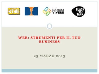 WEB: STRUMENTI PER IL TUO
        BUSINESS



      25 MARZO 2013
 