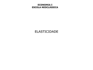 ECONOMIA I 
ESCOLA NEOCLÁSSICA 
ELASTICIDADE 
 