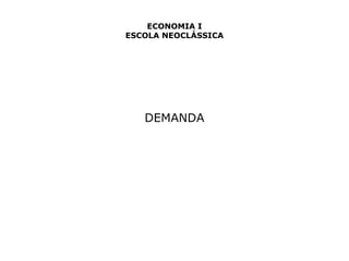 ECONOMIA I 
ESCOLA NEOCLÁSSICA 
DEMANDA 
 