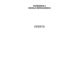 ECONOMIA I 
ESCOLA NEOCLÁSSICA 
OFERTA 
 
