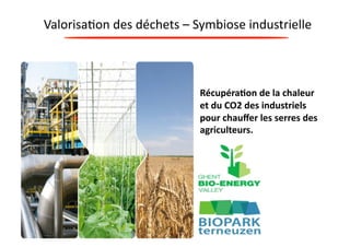 Valorisa?on 
des 
déchets 
– 
Symbiose 
industrielle 
Récupéra0on 
de 
la 
chaleur 
et 
du 
CO2 
des 
industriels 
pour 
chauffer 
les 
serres 
des 
agriculteurs. 
 