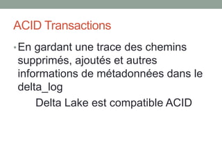 ACID Transactions
•En gardant une trace des chemins
supprimés, ajoutés et autres
informations de métadonnées dans le
delta_log
Delta Lake est compatible ACID
 