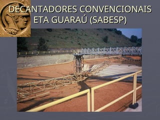 DECANTADORES CONVENCIONAIS
DECANTADORES CONVENCIONAIS
ETA GUARAÚ (SABESP)
ETA GUARAÚ (SABESP)
 