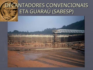 DECANTADORES CONVENCIONAIS
DECANTADORES CONVENCIONAIS
ETA GUARAÚ (SABESP)
ETA GUARAÚ (SABESP)
 