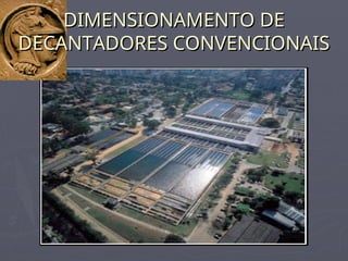 DIMENSIONAMENTO DE
DIMENSIONAMENTO DE
DECANTADORES CONVENCIONAIS
DECANTADORES CONVENCIONAIS
 