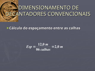 ►Cálculo do espaçamento entre as calhas
Cálculo do espaçamento entre as calhas
DIMENSIONAMENTO DE
DIMENSIONAMENTO DE
DECANTADORES CONVENCIONAIS
DECANTADORES CONVENCIONAIS
m
calhas
m
Esp 0
,
2
06
0
,
12


 