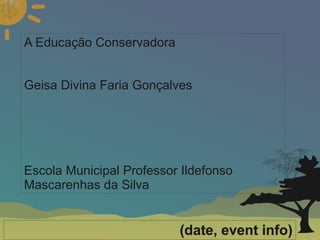 
      
       A Educação Conservadora 
       
       
       Geisa Divina Faria Gonçalves 
       
       
       
       
       
       Escola Municipal Professor Ildefonso Mascarenhas da Silva 
      
     