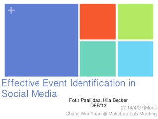 +
Effective Event Identification in
Social Media
2014/4/27(Mon.)
Chang Wei-Yuan @ MakeLab Lab Meeting
Fotis Psallidas, Hila Becker
DEB’13
 