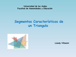 Universidad de los Andes Facultad de Humanidades y Educación  Segmentos Característicos de un Triangulo  Liandy Villamini  