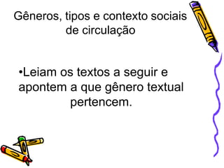 Gêneros, tipos e contexto sociais
de circulação
•Leiam os textos a seguir e
apontem a que gênero textual
pertencem.
 