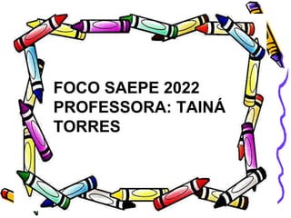 FOCO SAEPE 2022
PROFESSORA: TAINÁ
TORRES
 
