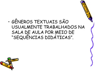 • GÊNEROS TEXTUAIS SÃO
USUALMENTE TRABALHADOS NA
SALA DE AULA POR MEIO DE
“SEQUÊNCIAS DIDÁTICAS”.
 