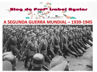 HISTÓRIA
ISABEL AGUIAR
8EF MANHÃ
DIONÍSIO TORRES
A SEGUNDA GUERRA MUNDIAL – 1939-1945
 