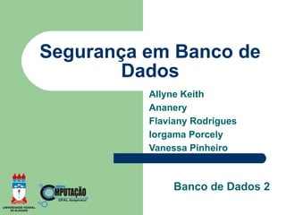 Segurança em Banco de
        Dados
          Allyne Keith
          Ananery
          Flaviany Rodrigues
          Iorgama Porcely
          Vanessa Pinheiro



               Banco de Dados 2
 