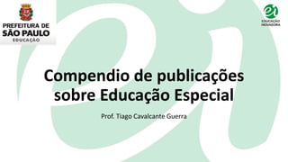 Compendio de publicações
sobre Educação Especial
Prof. Tiago Cavalcante Guerra
 
