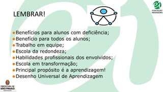LEMBRAR!
⚫Benefícios para alunos com deficiência;
⚫Benefício para todos os alunos;
⚫Trabalho em equipe;
⚫Escola da redondeza;
⚫Habilidades profissionais dos envolvidos;
⚫Escola em transformação;
⚫Principal propósito é a aprendizagem!
⚫Desenho Universal de Aprendizagem
 