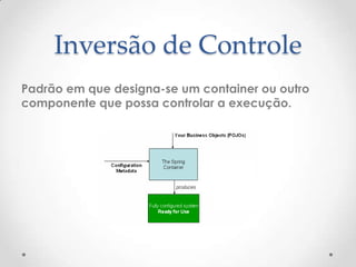 Inversão de Controle
Padrão em que designa-se um container ou outro
componente que possa controlar a execução.
 