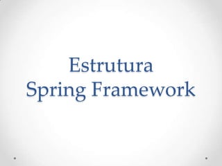 Estrutura
Spring Framework
 