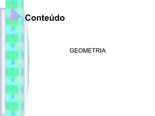 Conteúdo
GEOMETRIA
 