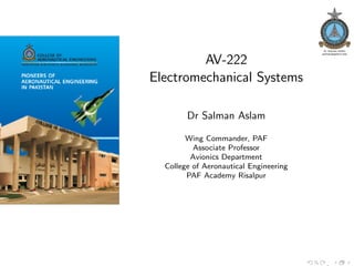 AV-222
Electromechanical Systems
Dr Salman Aslam
Wing Commander, PAF
Associate Professor
Avionics Department
College of Aeronautical Engineering
PAF Academy Risalpur
,
 