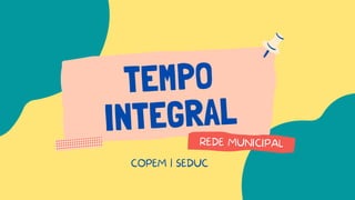 TEMPO
INTEGRAL
REDE MUNICIPAL
COPEM | SEDUC
 
