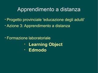 Apprendimento a distanza
Progetto provinciale 'educazione degli adulti'
Azione 3: Apprendimento a distanza
Formazione laboratoriale
Learning Object
Edmodo
 