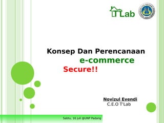 Konsep Dan Perencanaan
              e-commerce
   Secure!!


                                Novizul Evendi
                                 C.E.O T'Lab


   Sabtu, 16 juli @UNP Padang
 
