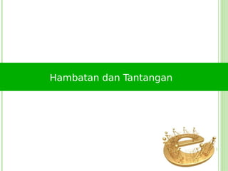 Hambatan dan Tantangan
 