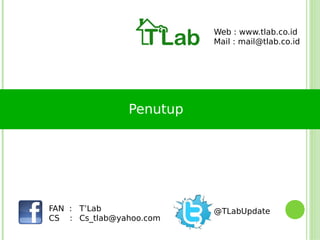 Web : www.tlab.co.id
                         Mail : mail@tlab.co.id




               Penutup




FAN : T’Lab              @TLabUpdate
CS : Cs_tlab@yahoo.com
 