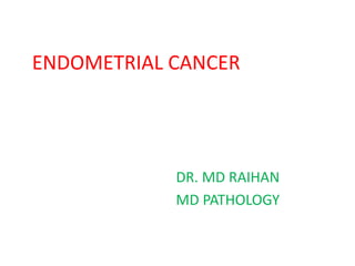 ENDOMETRIAL CANCER
DR. MD RAIHAN
MD PATHOLOGY
 