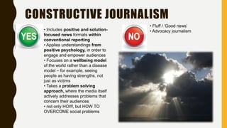 CONSTRUCTIVE JOURNALISM
• Includes positive and solution-
focused news formats within
conventional reporting
• Applies und...