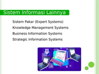 Sistem Informasi Lainnya
   Sistem Pakar (Expert Systems)
   Knowledge Management Systems
   Business Information Systems
   Strategic Information Systems
 