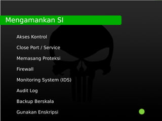 Mengamankan SI

  Akses Kontrol

  Close Port / Service

  Memasang Proteksi

  Firewall

  Monitoring System (IDS)

  Audit Log

  Backup Berskala

  Gunakan Enskripsi
 