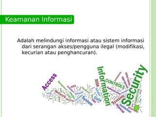 Keamanan Informasi


   Adalah melindungi informasi atau sistem informasi
    dari serangan akses/pengguna ilegal (modifikasi,
    kecurian atau penghancuran).
 