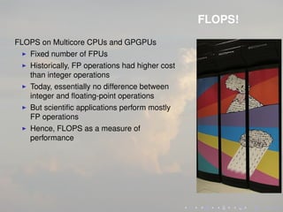 FLOPS!
FLOPS on Multicore CPUs and GPGPUs
Fixed number of FPUs
Historically, FP operations had higher cost
than integer op...