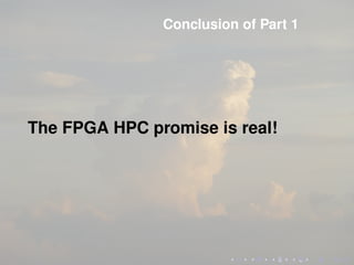 Conclusion of Part 1
The FPGA HPC promise is real!
 