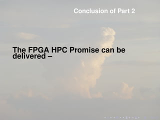Conclusion of Part 2
The FPGA HPC Promise can be
delivered –
 