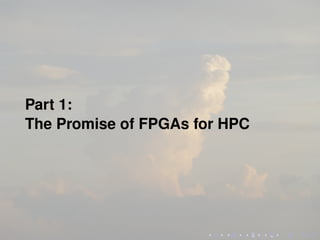 Part 1:
The Promise of FPGAs for HPC
 