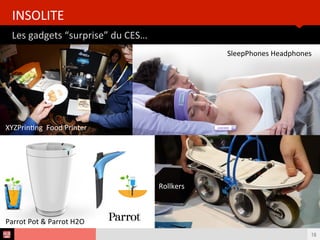 Les	
  gadgets	
  “surprise”	
  du	
  CES…	
  
INSOLITE	
  
16
XYZPrinBng	
  	
  Food	
  Printer	
  
SleepPhones	
  Headphones	
  
Rollkers	
  
Parrot	
  Pot	
  &	
  Parrot	
  H2O	
  
 
