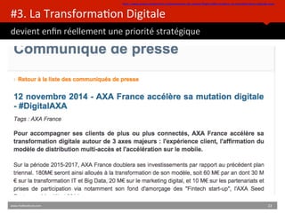 #3.	
  La	
  TransformaBon	
  Digitale	
  	
  
devient	
  enﬁn	
  réellement	
  une	
  priorité	
  stratégique	
  
http://www.presse.axafrance.fr/communiques-de-presse/Pages/AXA-accelere-sa-transformation-digitale.aspx 	
  
www.HUBinsBtute.com	
   22	
  	
  
 