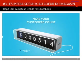 #3	
  LES	
  MEDIA	
  SOCIAUX	
  AU	
  COEUR	
  DU	
  MAGASIN	
  
Flapit	
  :	
  Un	
  compteur	
  réel	
  de	
  fans	
  Facebook	
  
hpp://www.smiirl.com/	
  	
  
©	
  HUB	
  InsBtute	
  All	
  rights	
  reserved.	
  	
  |	
  	
  	
  www.HUBinsBtute.com	
   28	
  	
  
 