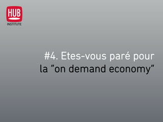 #4. Etes-vous paré pour
la “on demand economy”
 