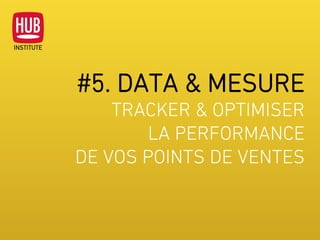 #5. DATA & MESURE
TRACKER & OPTIMISER
LA PERFORMANCE
DE VOS POINTS DE VENTES
 
