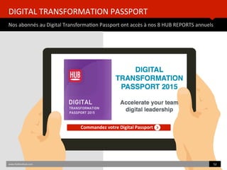 DIGITAL	
  TRANSFORMATION	
  PASSPORT	
  	
  
Nos	
  abonnés	
  au	
  Digital	
  TransformaBon	
  Passport	
  ont	
  accès	
  à	
  nos	
  8	
  HUB	
  REPORTS	
  annuels	
  
Commandez	
  votre	
  Digital	
  Passport	
  
www.HUBinsBtute.com	
   52	
  	
  
 